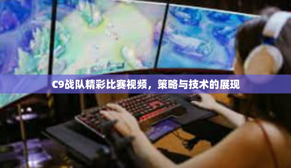 C9战队精彩比赛视频，策略与技术的展现