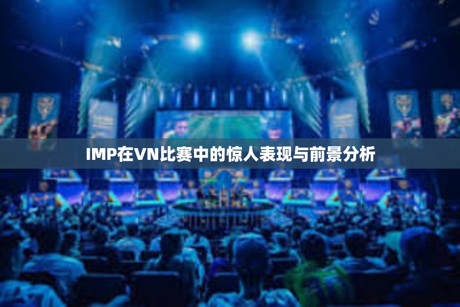 IMP在VN比赛中的惊人表现与前景分析