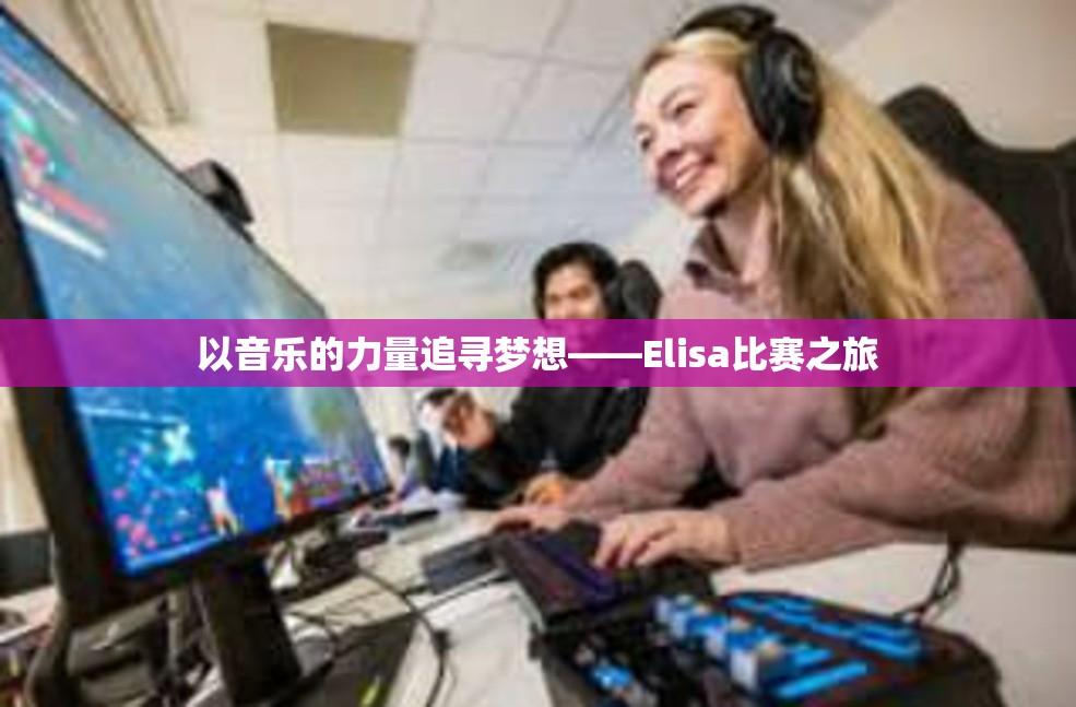 以音乐的力量追寻梦想——Elisa比赛之旅