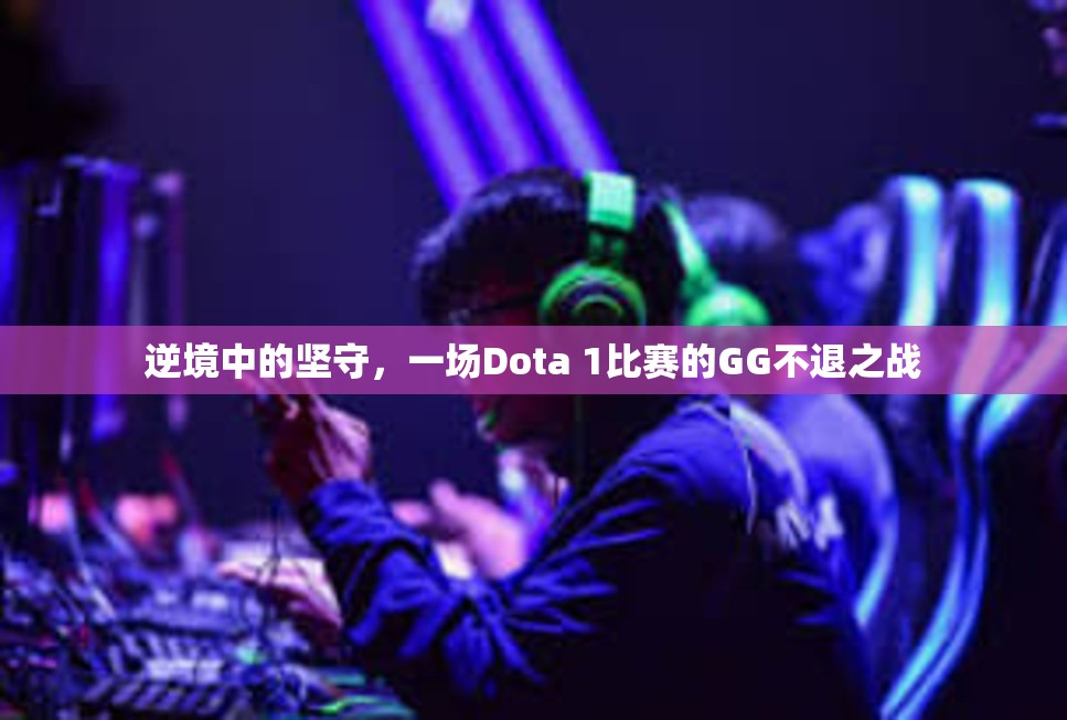 逆境中的坚守，一场Dota 1比赛的GG不退之战