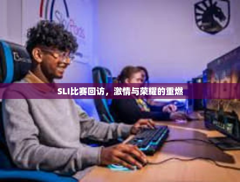 SLI比赛回访，激情与荣耀的重燃