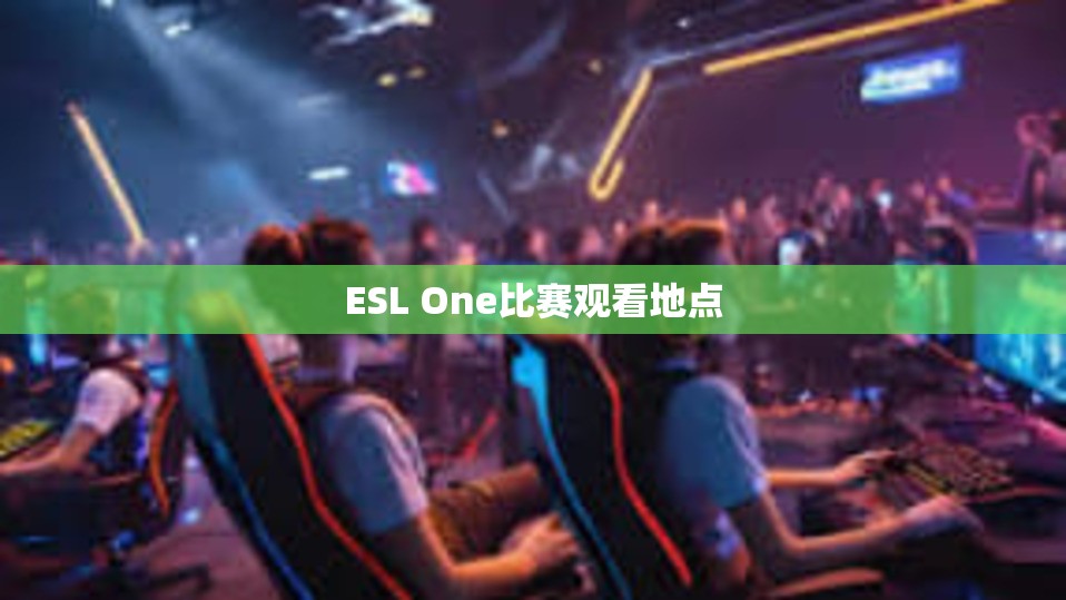 ESL One比赛观看地点